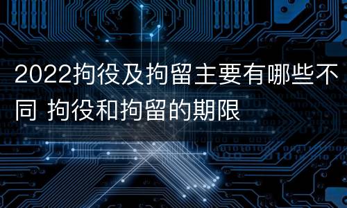 2022拘役及拘留主要有哪些不同 拘役和拘留的期限