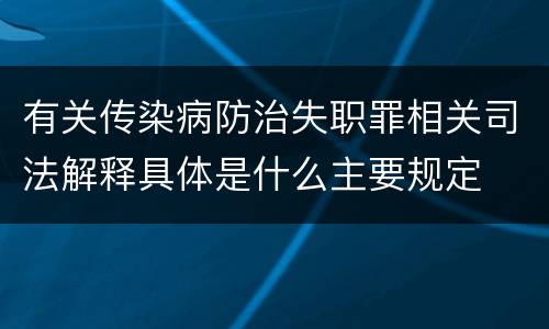 有关传染病防治失职罪相关司法解释具体是什么主要规定