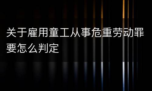 关于雇用童工从事危重劳动罪要怎么判定