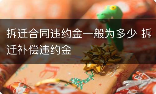 拆迁合同违约金一般为多少 拆迁补偿违约金
