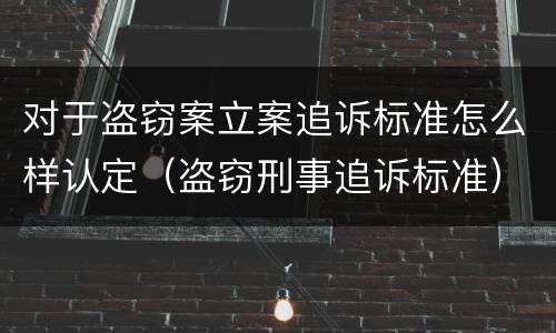 对于盗窃案立案追诉标准怎么样认定（盗窃刑事追诉标准）