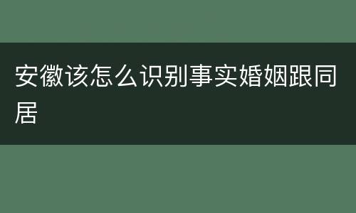 安徽该怎么识别事实婚姻跟同居