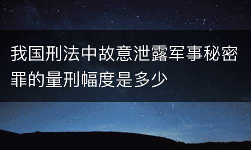 我国刑法中故意泄露军事秘密罪的量刑幅度是多少