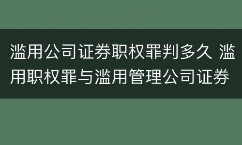 滥用公司证券职权罪判多久 滥用职权罪与滥用管理公司证券职权罪的主要区别有