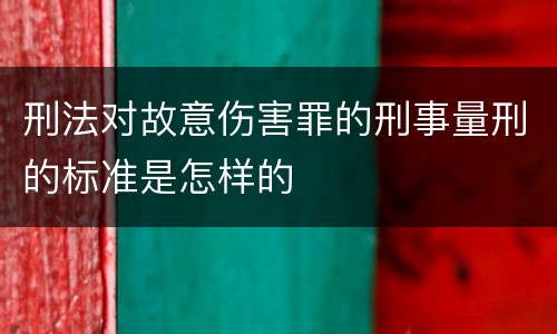 刑法对故意伤害罪的刑事量刑的标准是怎样的