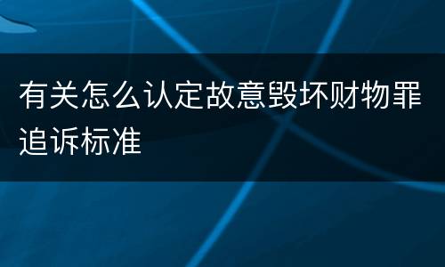 有关怎么认定故意毁坏财物罪追诉标准