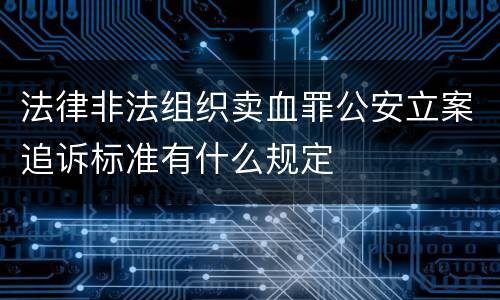 法律非法组织卖血罪公安立案追诉标准有什么规定