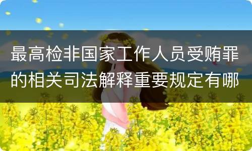 最高检非国家工作人员受贿罪的相关司法解释重要规定有哪些