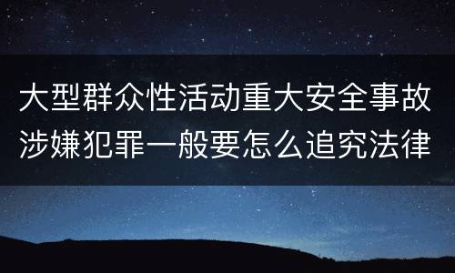 大型群众性活动重大安全事故涉嫌犯罪一般要怎么追究法律责任