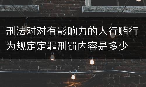 刑法对对有影响力的人行贿行为规定定罪刑罚内容是多少