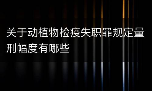 关于动植物检疫失职罪规定量刑幅度有哪些