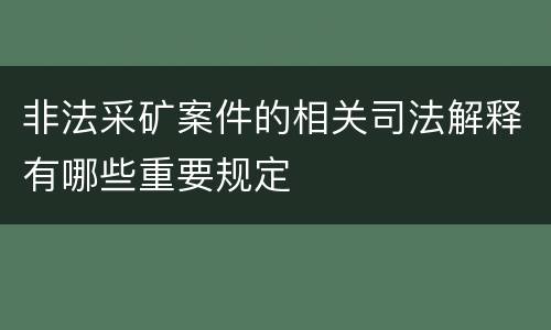 非法采矿案件的相关司法解释有哪些重要规定