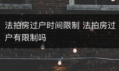 法拍房过户时间限制 法拍房过户有限制吗