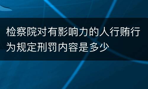 检察院对有影响力的人行贿行为规定刑罚内容是多少