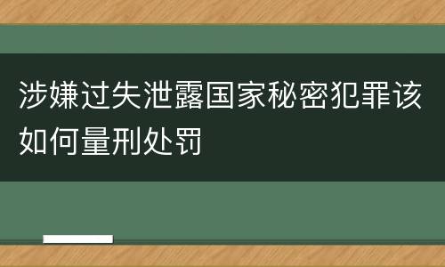 涉嫌过失泄露国家秘密犯罪该如何量刑处罚
