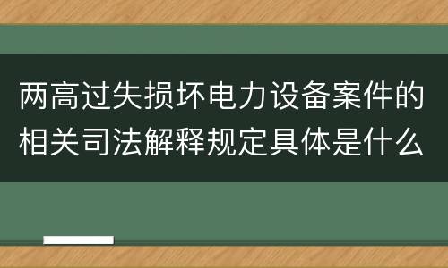 两高过失损坏电力设备案件的相关司法解释规定具体是什么重要内容