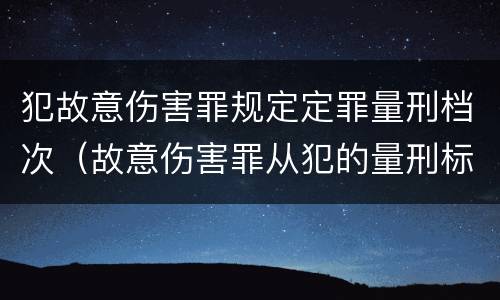 犯故意伤害罪规定定罪量刑档次（故意伤害罪从犯的量刑标准）