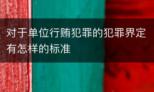 对于单位行贿犯罪的犯罪界定有怎样的标准