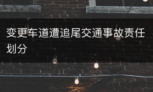 变更车道遭追尾交通事故责任划分