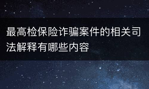 最高检保险诈骗案件的相关司法解释有哪些内容