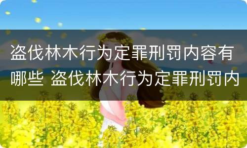 盗伐林木行为定罪刑罚内容有哪些 盗伐林木行为定罪刑罚内容有哪些规定