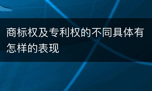 商标权及专利权的不同具体有怎样的表现