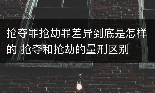 抢夺罪抢劫罪差异到底是怎样的 抢夺和抢劫的量刑区别