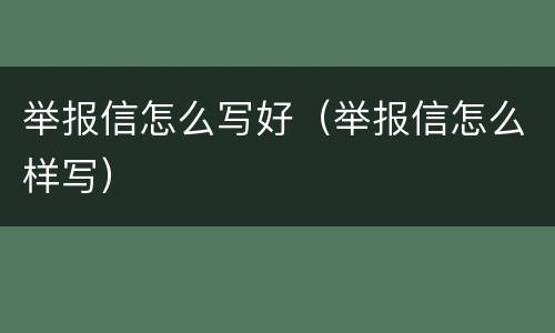 举报信怎么写好（举报信怎么样写）