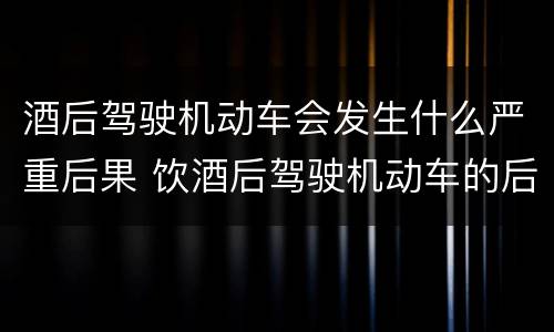 酒后驾驶机动车会发生什么严重后果 饮酒后驾驶机动车的后果