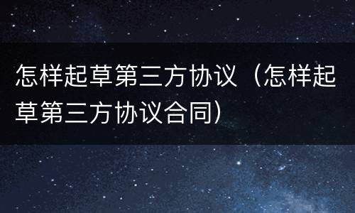 怎样起草第三方协议（怎样起草第三方协议合同）