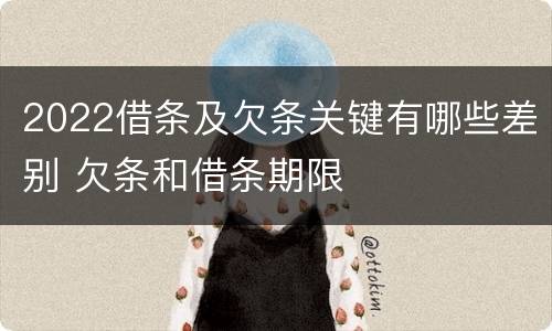 2022借条及欠条关键有哪些差别 欠条和借条期限