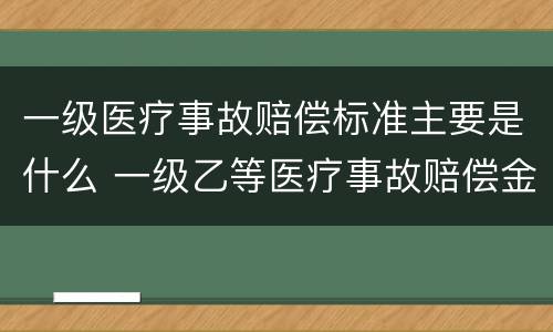 一级医疗事故赔偿标准主要是什么 一级乙等医疗事故赔偿金额