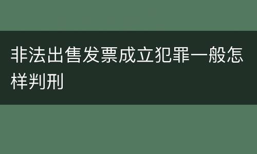 非法出售发票成立犯罪一般怎样判刑