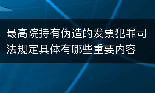 最高院持有伪造的发票犯罪司法规定具体有哪些重要内容