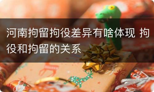 河南拘留拘役差异有啥体现 拘役和拘留的关系