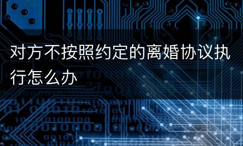 对方不按照约定的离婚协议执行怎么办