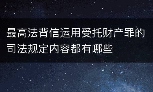 最高法背信运用受托财产罪的司法规定内容都有哪些