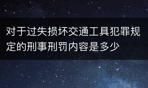 对于过失损坏交通工具犯罪规定的刑事刑罚内容是多少