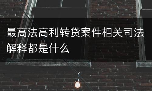 最高法高利转贷案件相关司法解释都是什么