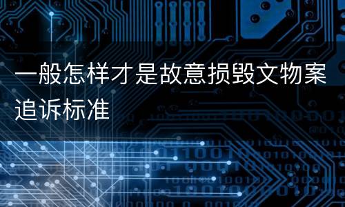 一般怎样才是故意损毁文物案追诉标准