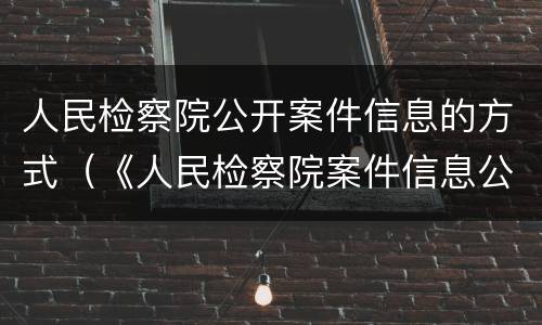 人民检察院公开案件信息的方式（《人民检察院案件信息公开工作规定》）