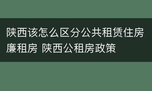 陕西该怎么区分公共租赁住房廉租房 陕西公租房政策