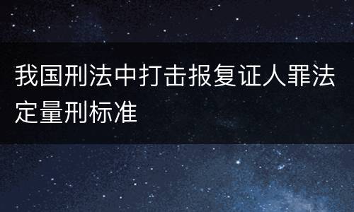 我国刑法中打击报复证人罪法定量刑标准
