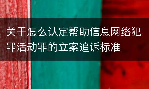 关于怎么认定帮助信息网络犯罪活动罪的立案追诉标准