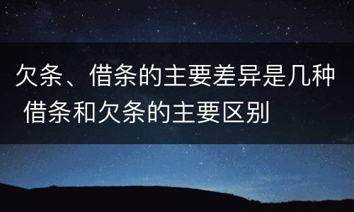欠条、借条的主要差异是几种 借条和欠条的主要区别