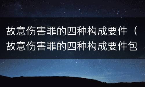 故意伤害罪的四种构成要件（故意伤害罪的四种构成要件包括）