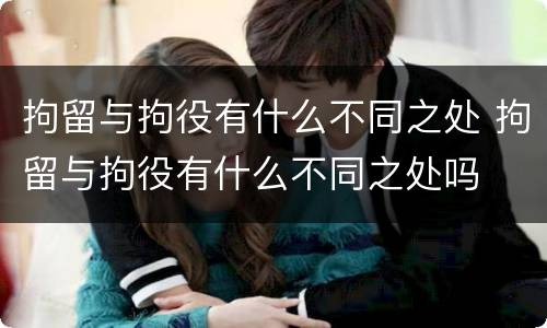 拘留与拘役有什么不同之处 拘留与拘役有什么不同之处吗