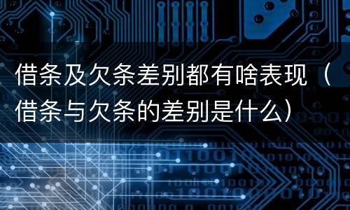 借条及欠条差别都有啥表现（借条与欠条的差别是什么）