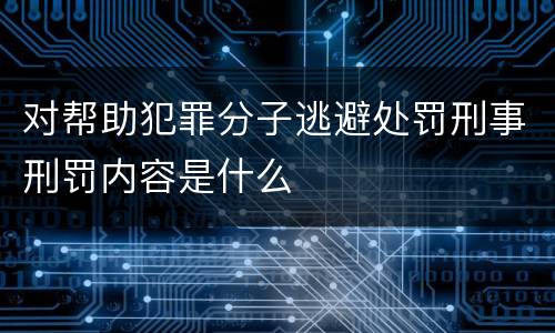 对帮助犯罪分子逃避处罚刑事刑罚内容是什么