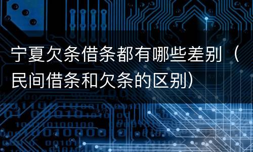 宁夏欠条借条都有哪些差别（民间借条和欠条的区别）